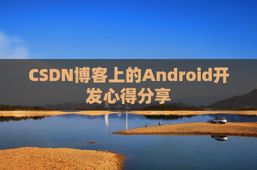 CSDN博客上的Android开发心得分享